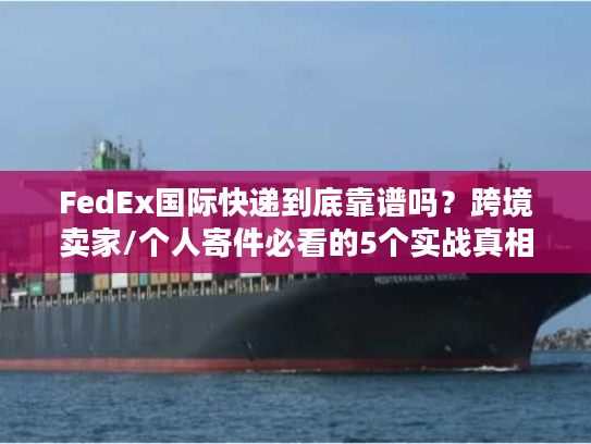 FedEx国际快递到底靠谱吗？跨境卖家/个人寄件必看的5个实战真相