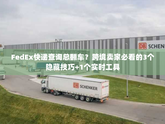 FedEx快递查询总翻车？跨境卖家必看的3个隐藏技巧+1个实时工具
