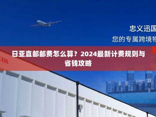 日亚直邮邮费怎么算?2024最新计费规则与省钱攻略 日亚直邮邮费怎么算?2024最新计费规则与省钱攻略