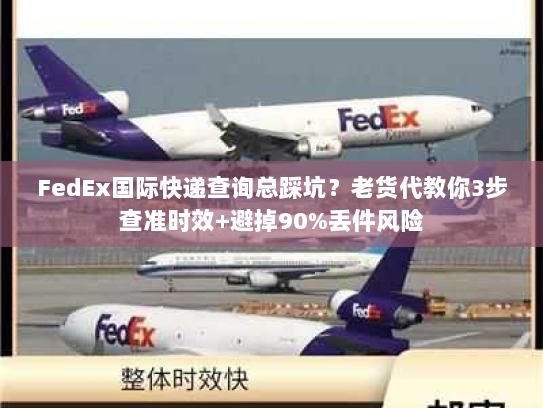 FedEx国际快递查询总踩坑？老货代教你3步查准时效+避掉90%丢件风险