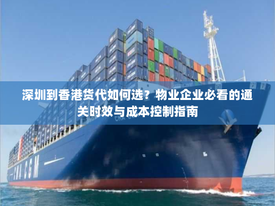 深圳到香港货代如何选？物业企业必看的通关时效与成本控制指南