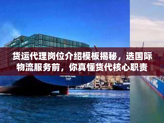 货运代理岗位介绍模板揭秘，选国际物流服务前，你真懂货代核心职责吗？