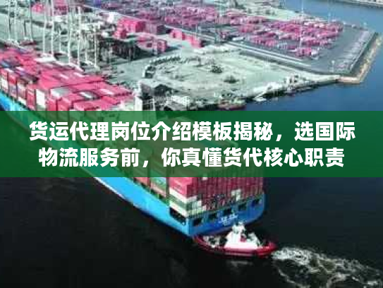 货运代理岗位介绍模板揭秘，选国际物流服务前，你真懂货代核心职责吗？