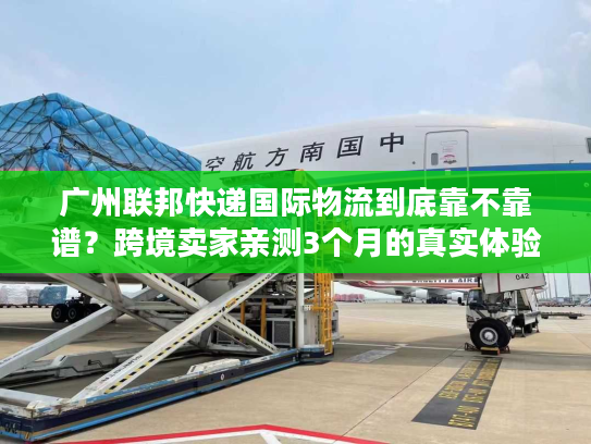 广州联邦快递国际物流到底靠不靠谱？跨境卖家亲测3个月的真实体验