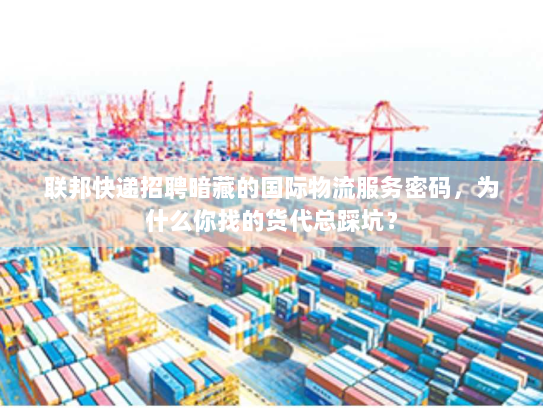联邦快递招聘暗藏的国际物流服务密码，为什么你找的货代总踩坑？
