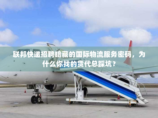 联邦快递招聘暗藏的国际物流服务密码，为什么你找的货代总踩坑？