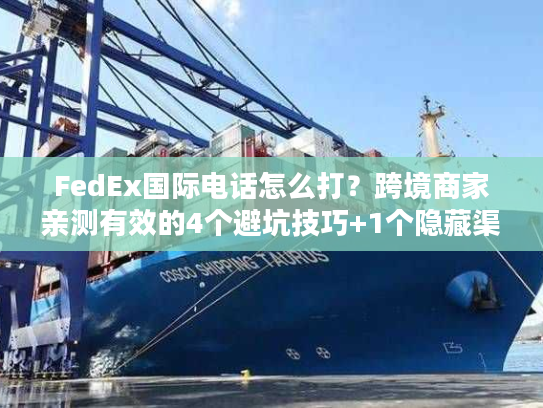 FedEx国际电话怎么打？跨境商家亲测有效的4个避坑技巧+1个隐藏渠道