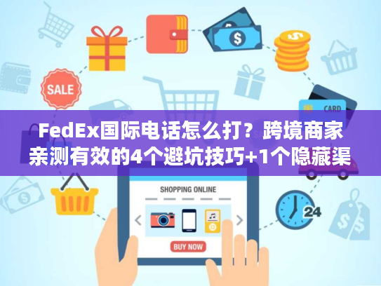 FedEx国际电话怎么打？跨境商家亲测有效的4个避坑技巧+1个隐藏渠道