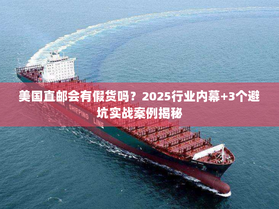 美国直邮会有假货吗？2025行业内幕+3个避坑实战案例揭秘