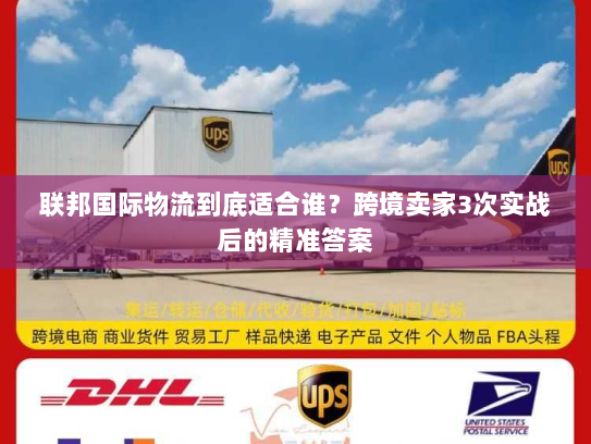 联邦国际物流到底适合谁?跨境卖家3次实战后的精准答案 联邦国际物流到底适合谁?跨境卖家3次实战后的精准答案