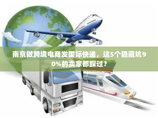 南京做跨境电商发国际快递，这5个隐藏坑90%的卖家都踩过？