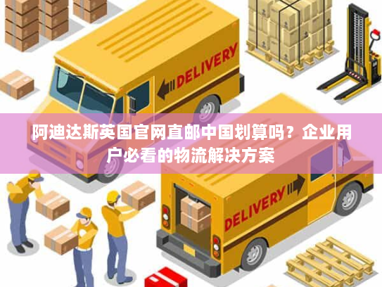 阿迪达斯英国官网直邮中国划算吗?企业用户必看的物流解决方案 阿迪达斯英国官网直邮中国划算吗?企业用户必看的物流解决方案