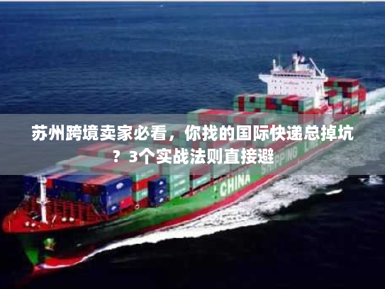 苏州跨境卖家必看，你找的国际快递总掉坑？3个实战法则直接避