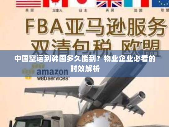 中国空运到韩国多久能到?物业企业必看的时效解析 中国空运到韩国多久能到?物业企业必看的时效解析