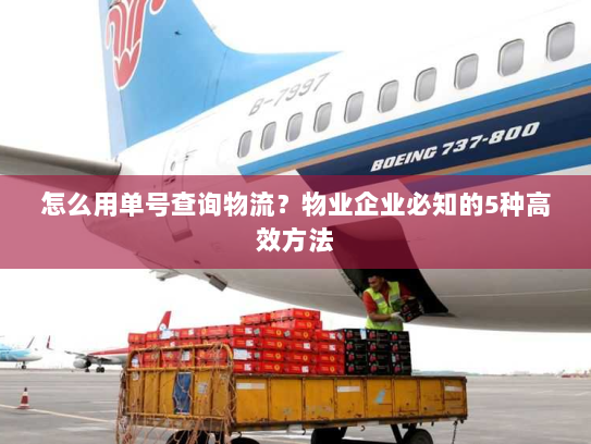 怎么用单号查询物流？物业企业必知的5种高效方法