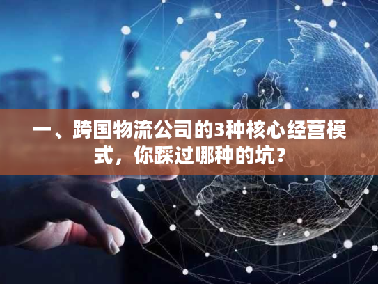 一、跨国物流公司的3种核心经营模式，你踩过哪种的坑？