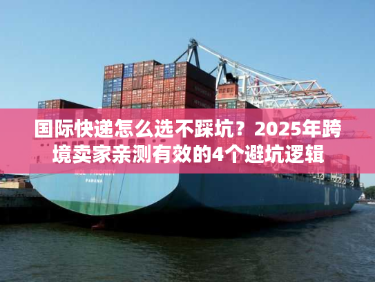 国际快递怎么选不踩坑？2025年跨境卖家亲测有效的4个避坑逻辑