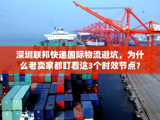 深圳联邦快递国际物流避坑，为什么老卖家都盯着这3个时效节点？