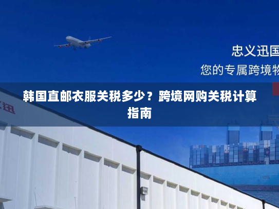 韩国直邮衣服关税多少？跨境网购关税计算指南