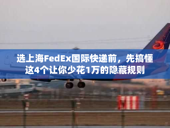 选上海FedEx国际快递前，先搞懂这4个让你少花1万的隐藏规则