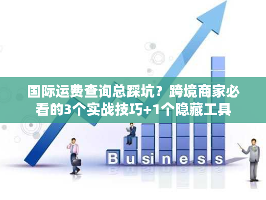 国际运费查询总踩坑?跨境商家必看的3个实战技巧+1个隐藏工具 国际运费查询总踩坑?跨境商家必看的3个实战技巧+1个隐藏工具