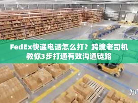 FedEx快递电话怎么打?跨境老司机教你3步打通有效沟通链路 FedEx快递电话怎么打?跨境老司机教你3步打通有效沟通链路