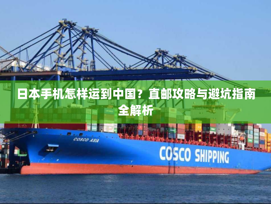 日本手机怎样运到中国？直邮攻略与避坑指南全解析