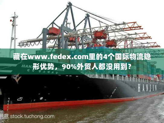 藏在www.fedex.com里的4个国际物流隐形优势,90%外贸人都没用到? 藏在www.fedex.com里的4个国际物流隐形优势,90%外贸人都没用到?