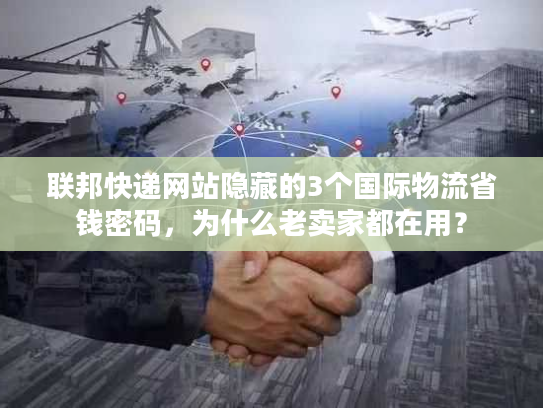 联邦快递网站隐藏的3个国际物流省钱密码，为什么老卖家都在用？