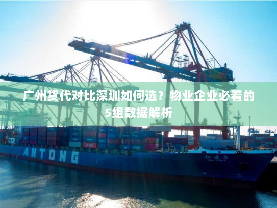 广州货代对比深圳如何选?物业企业必看的5组数据解析 广州货代对比深圳如何选?物业企业必看的5组数据解析