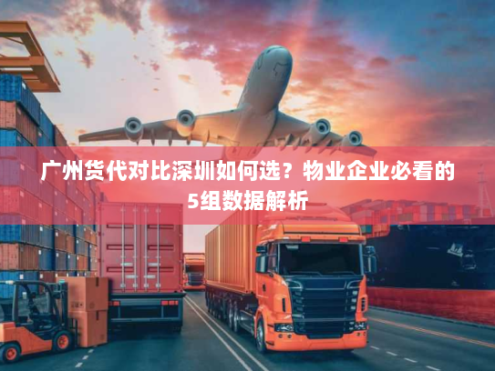 广州货代对比深圳如何选?物业企业必看的5组数据解析 广州货代对比深圳如何选?物业企业必看的5组数据解析