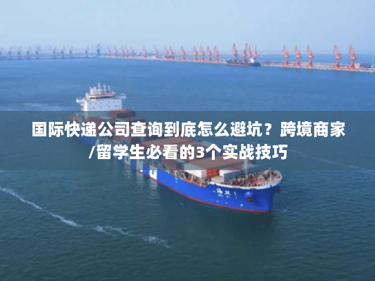 国际快递公司查询到底怎么避坑？跨境商家/留学生必看的3个实战技巧