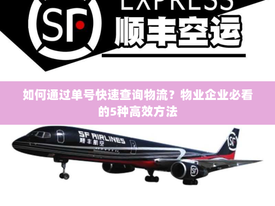 如何通过单号快速查询物流？物业企业必看的5种高效方法