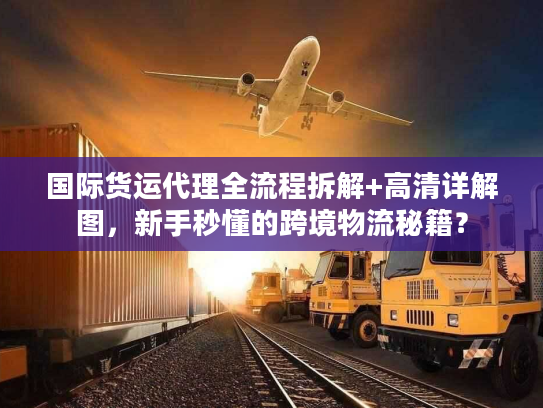 国际货运代理全流程拆解+高清详解图,新手秒懂的跨境物流秘籍? 国际货运代理全流程拆解+高清详解图,新手秒懂的跨境物流秘籍?