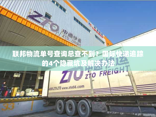 联邦物流单号查询总查不到？国际快递追踪的4个隐藏坑及解决办法