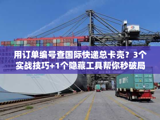 用订单编号查国际快递总卡壳？3个实战技巧+1个隐藏工具帮你秒破局