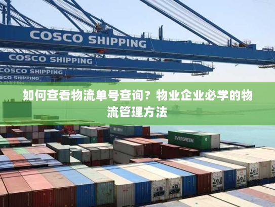 如何查看物流单号查询?物业企业必学的物流管理方法 如何查看物流单号查询?物业企业必学的物流管理方法