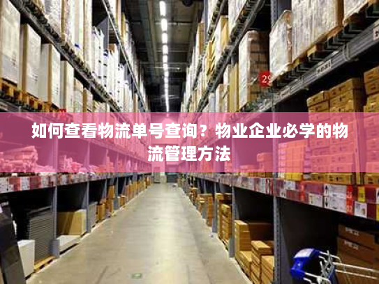 如何查看物流单号查询?物业企业必学的物流管理方法 如何查看物流单号查询?物业企业必学的物流管理方法