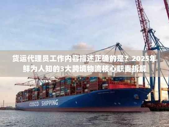 货运代理员工作内容描述正确的是？2025年鲜为人知的3大跨境物流核心职责拆解