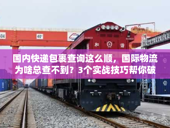 国内快递包裹查询这么顺，国际物流为啥总查不到？3个实战技巧帮你破局