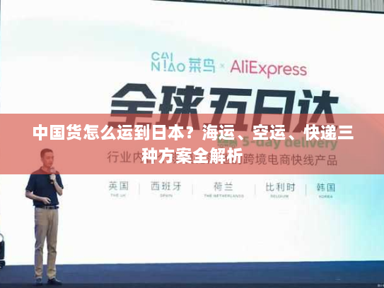 中国货怎么运到日本?海运、空运、快递三种方案全解析 中国货怎么运到日本?海运、空运、快递三种方案全解析
