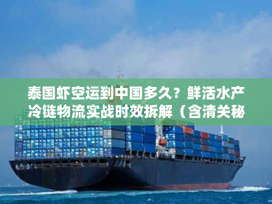 泰国虾空运到中国多久?鲜活水产冷链物流实战时效拆解(含清关秘诀) 泰国虾空运到中国多久?鲜活水产冷链物流实战时效拆解(含清关秘诀)