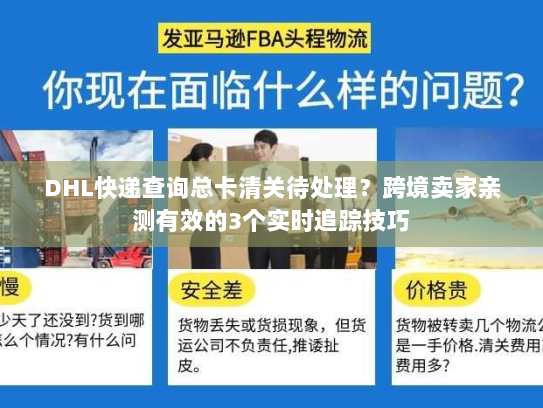 DHL快递查询总卡清关待处理？跨境卖家亲测有效的3个实时追踪技巧