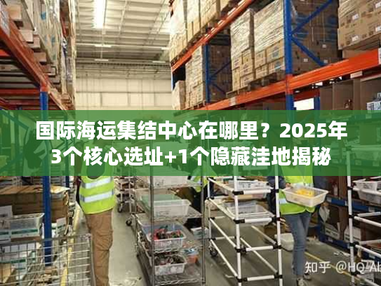 国际海运集结中心在哪里？2025年3个核心选址+1个隐藏洼地揭秘