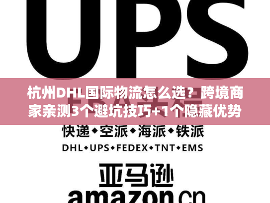 杭州DHL国际物流怎么选？跨境商家亲测3个避坑技巧+1个隐藏优势
