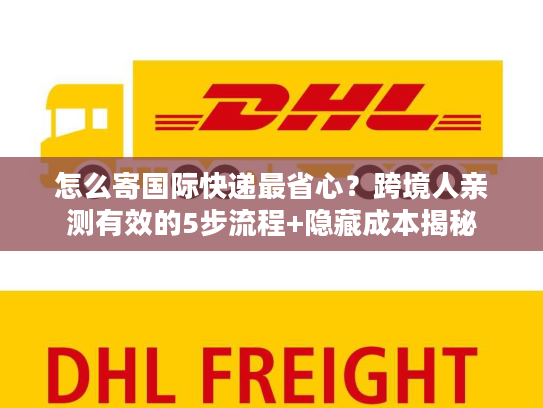 怎么寄国际快递最省心?跨境人亲测有效的5步流程+隐藏成本揭秘 怎么寄国际快递最省心?跨境人亲测有效的5步流程+隐藏成本揭秘