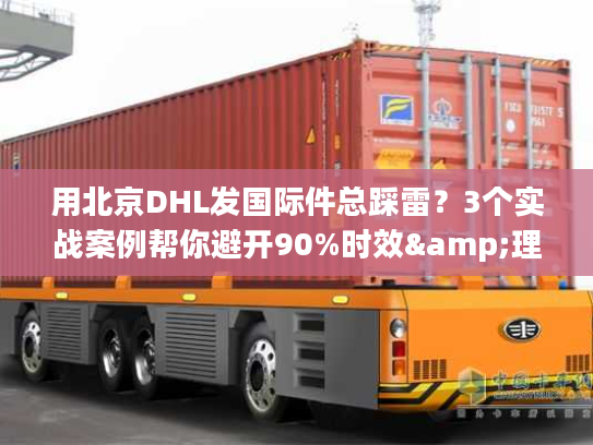 用北京DHL发国际件总踩雷？3个实战案例帮你避开90%时效&理赔坑