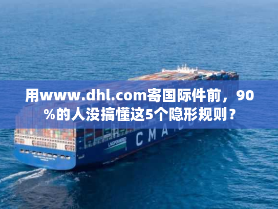 用www.dhl.com寄国际件前,90%的人没搞懂这5个隐形规则? 用www.dhl.com寄国际件前,90%的人没搞懂这5个隐形规则?