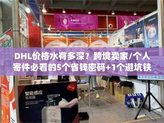 DHL价格水有多深？跨境卖家/个人寄件必看的5个省钱密码+1个避坑铁律