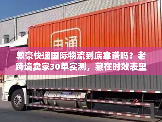 敦豪快递国际物流到底靠谱吗？老跨境卖家30单实测，藏在时效表里的3个真相